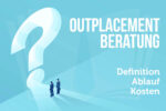 Outplacement Beratung Definition Ablauf Kosten